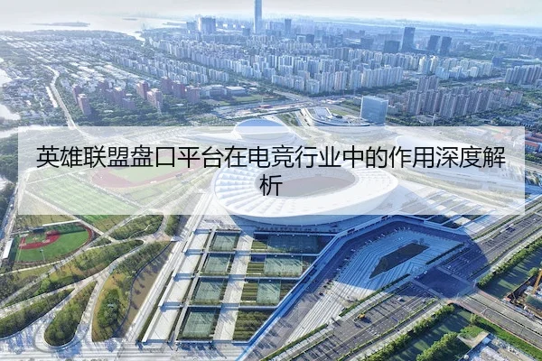 英雄联盟盘口平台在电竞行业中的作用深度解析